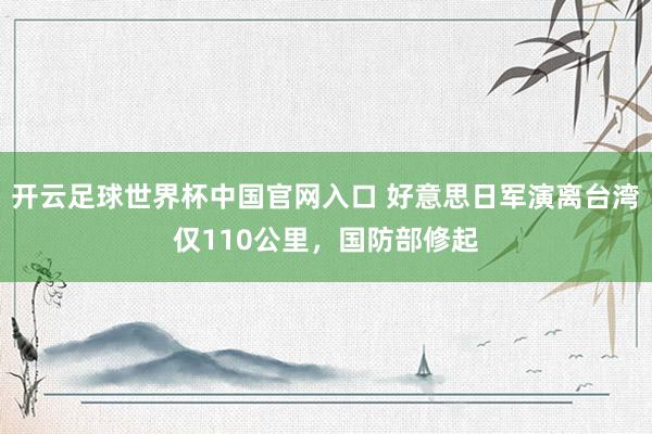 开云足球世界杯中国官网入口 好意思日军演离台湾仅110公里，国防部修起