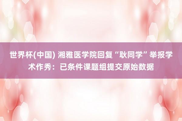 世界杯(中国) 湘雅医学院回复“耿同学”举报学术作秀：已条件课题组提交原始数据