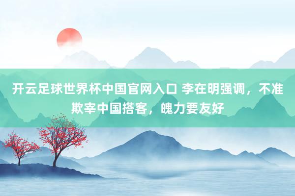 开云足球世界杯中国官网入口 李在明强调，不准欺宰中国搭客，魄力要友好