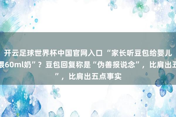 开云足球世界杯中国官网入口 “家长听豆包给婴儿每顿只喂60ml奶”？豆包回复称是“伪善报说念”，比肩出五点事实
