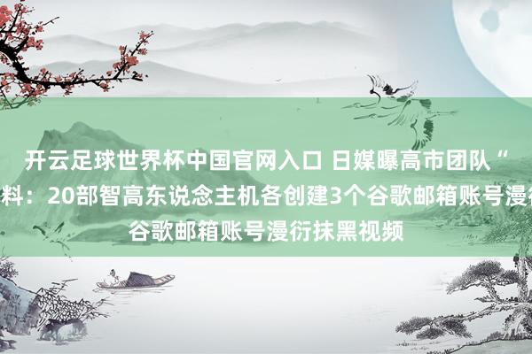 开云足球世界杯中国官网入口 日媒曝高市团队“抹黑门”新料：20部智高东说念主机各创建3个谷歌邮箱账号漫衍抹黑视频