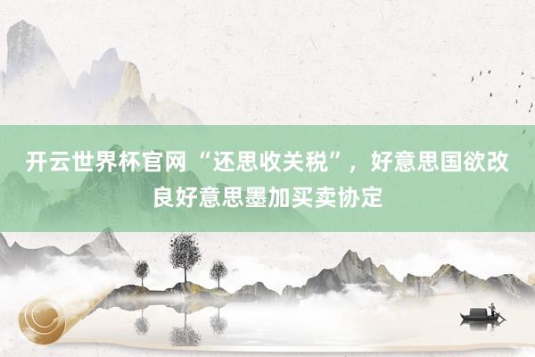 开云世界杯官网 “还思收关税”，好意思国欲改良好意思墨加买卖协定