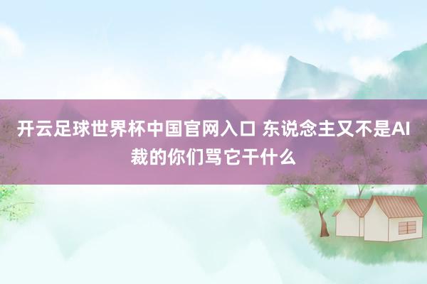 开云足球世界杯中国官网入口 东说念主又不是AI裁的你们骂它干什么