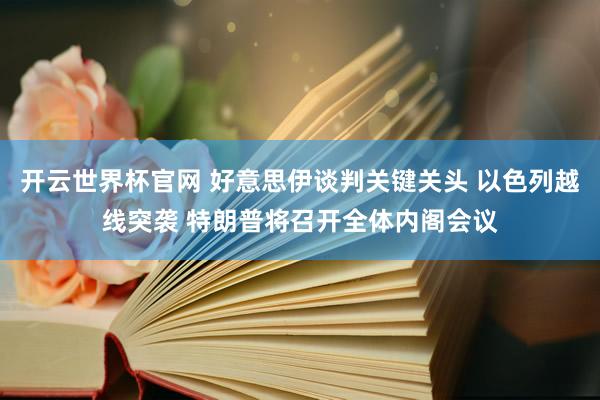 开云世界杯官网 好意思伊谈判关键关头 以色列越线突袭 特朗普将召开全体内阁会议
