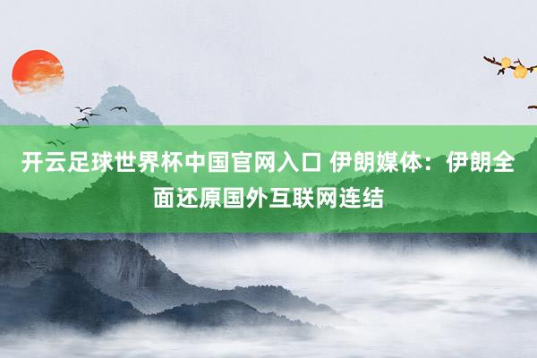 开云足球世界杯中国官网入口 伊朗媒体：伊朗全面还原国外互联网连结
