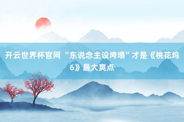 开云世界杯官网 “东说念主设垮塌”才是《桃花坞6》最大爽点