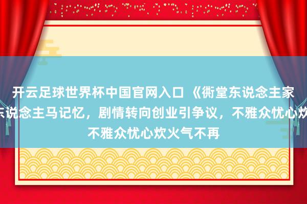 开云足球世界杯中国官网入口 《衖堂东说念主家2》原班东说念主马记忆，剧情转向创业引争议，不雅众忧心炊火气不再