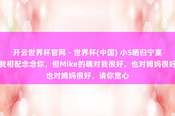 开云世界杯官网 - 世界杯(中国) 小S晒归宁宴旧照：姐，我相配念念你，但Mike的确对我很好，也对姆妈很好，请你宽心