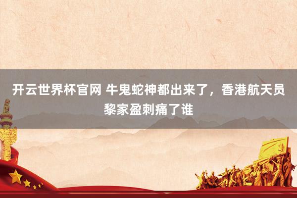 开云世界杯官网 牛鬼蛇神都出来了，香港航天员黎家盈刺痛了谁