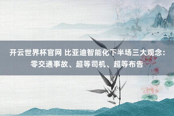 开云世界杯官网 比亚迪智能化下半场三大观念：零交通事故、超等司机、超等布告