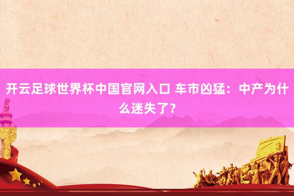 开云足球世界杯中国官网入口 车市凶猛：中产为什么迷失了？