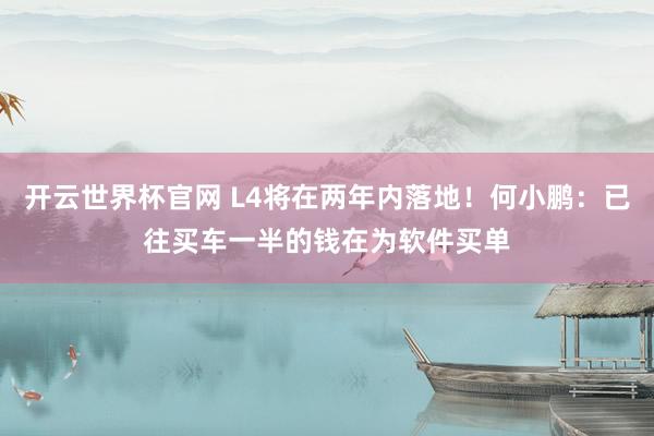 开云世界杯官网 L4将在两年内落地！何小鹏：已往买车一半的钱在为软件买单