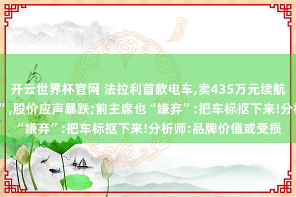 开云世界杯官网 法拉利首款电车,卖435万元续航530公里!股东“嫌弃”,股价应声暴跌;前主席也“嫌弃”:把车标抠下来!分析师:品牌价值或受损