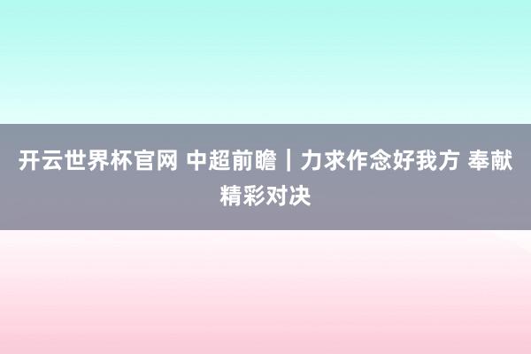 开云世界杯官网 中超前瞻｜力求作念好我方 奉献精彩对决