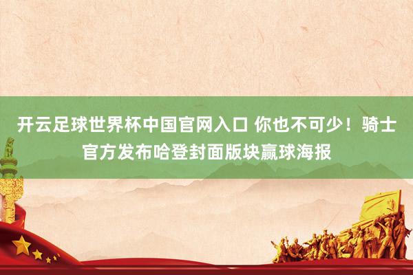 开云足球世界杯中国官网入口 你也不可少！骑士官方发布哈登封面版块赢球海报