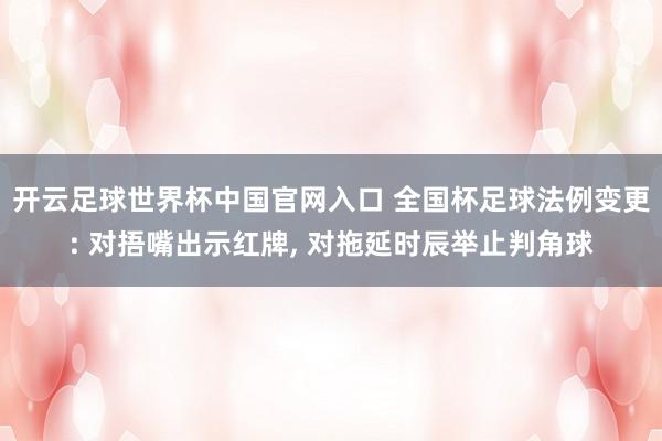 开云足球世界杯中国官网入口 全国杯足球法例变更: 对捂嘴出示红牌, 对拖延时辰举止判角球