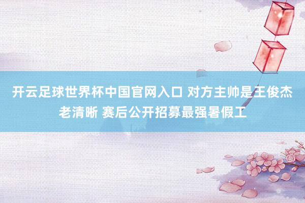 开云足球世界杯中国官网入口 对方主帅是王俊杰老清晰 赛后公开招募最强暑假工