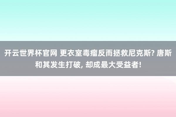 开云世界杯官网 更衣室毒瘤反而拯救尼克斯? 唐斯和其发生打破， 却成最大受益者!