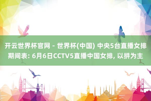 开云世界杯官网 - 世界杯(中国) 中央5台直播女排期间表: 6月6日CCTV5直播中国女排， 以拼为主