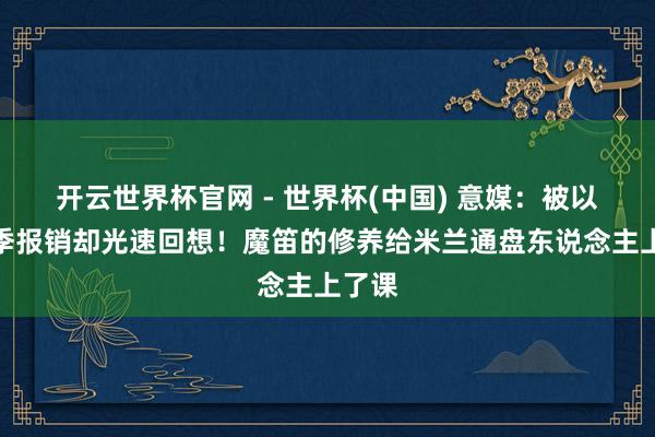 开云世界杯官网 - 世界杯(中国) 意媒：被以为赛季报销却光速回想！魔笛的修养给米兰通盘东说念主上了课
