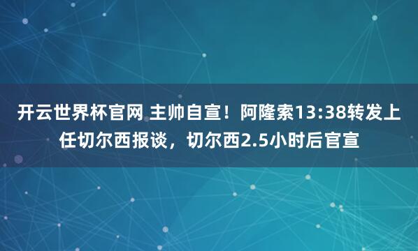 开云世界杯官网 主帅自宣!阿隆索13:38转发上任切尔西报谈,切尔西2.5小时后官宣