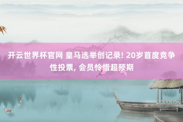 开云世界杯官网 皇马选举创记录! 20岁首度竞争性投票, 会员怜惜超预期