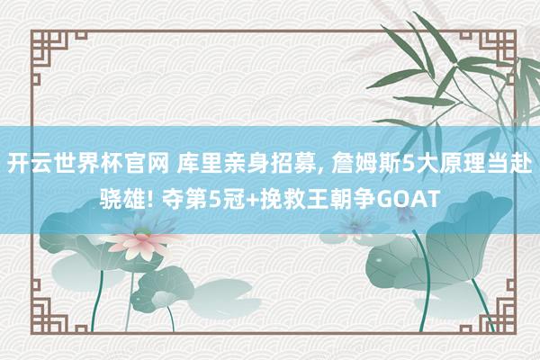 开云世界杯官网 库里亲身招募， 詹姆斯5大原理当赴骁雄! 夺第5冠+挽救王朝争GOAT