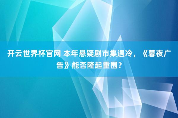 开云世界杯官网 本年悬疑剧市集遇冷，《暮夜广告》能否隆起重围？