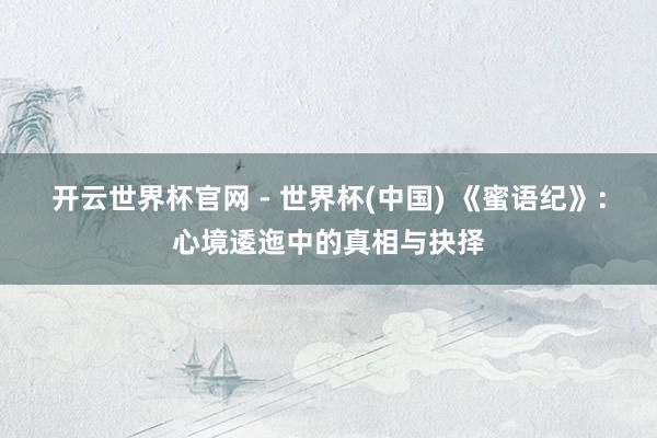开云世界杯官网 - 世界杯(中国) 《蜜语纪》：心境逶迤中的真相与抉择