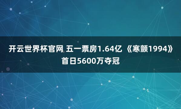开云世界杯官网 五一票房1.64亿 《寒颤1994》首日5600万夺冠
