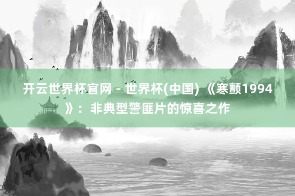 开云世界杯官网 - 世界杯(中国) 《寒颤1994》：非典型警匪片的惊喜之作