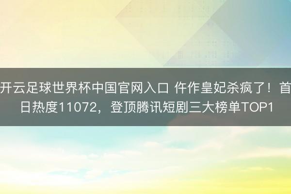 开云足球世界杯中国官网入口 仵作皇妃杀疯了！首日热度11072，登顶腾讯短剧三大榜单TOP1