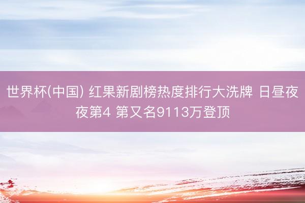 世界杯(中国) 红果新剧榜热度排行大洗牌 日昼夜夜第4 第又名9113万登顶