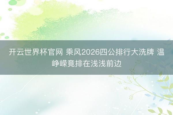 开云世界杯官网 乘风2026四公排行大洗牌 温峥嵘竟排在浅浅前边
