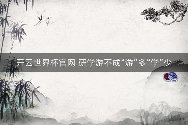 开云世界杯官网 研学游不成“游”多“学”少