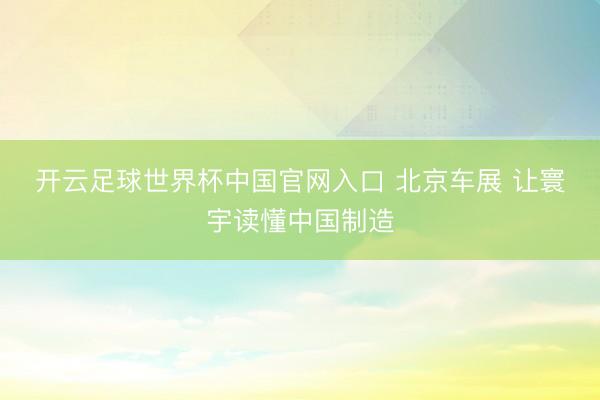开云足球世界杯中国官网入口 北京车展 让寰宇读懂中国制造