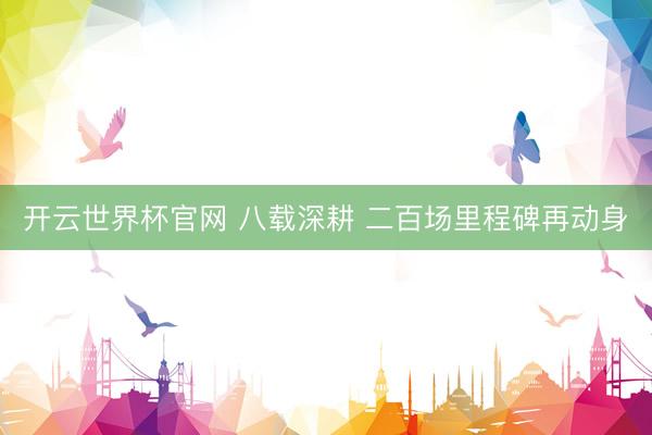 开云世界杯官网 八载深耕 二百场里程碑再动身