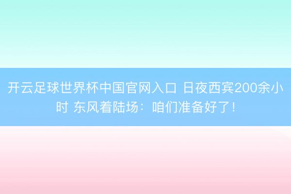 开云足球世界杯中国官网入口 日夜西宾200余小时 东风着陆场：咱们准备好了！