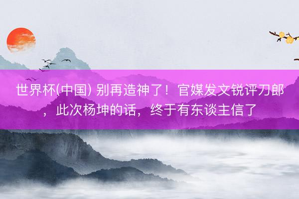 世界杯(中国) 别再造神了!官媒发文锐评刀郎,此次杨坤的话,终于有东谈主信了