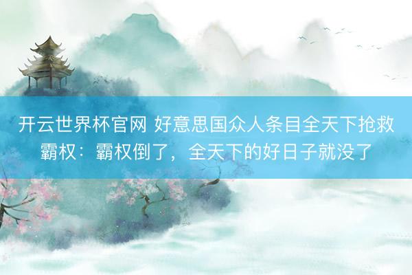 开云世界杯官网 好意思国众人条目全天下抢救霸权：霸权倒了，全天下的好日子就没了