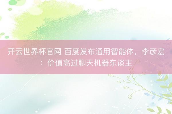 开云世界杯官网 百度发布通用智能体，李彦宏：价值高过聊天机器东谈主