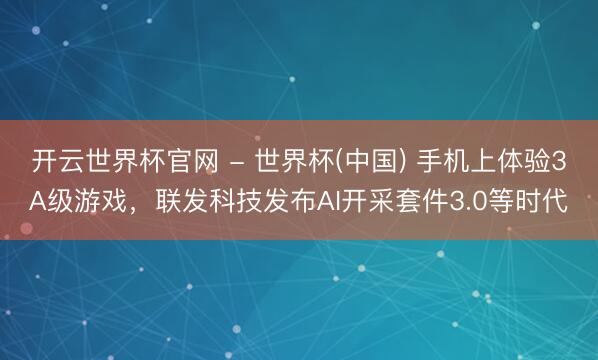 开云世界杯官网 - 世界杯(中国) 手机上体验3A级游戏，联发科技发布AI开采套件3.0等时代