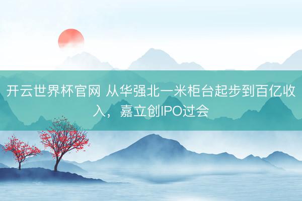 开云世界杯官网 从华强北一米柜台起步到百亿收入，嘉立创IPO过会