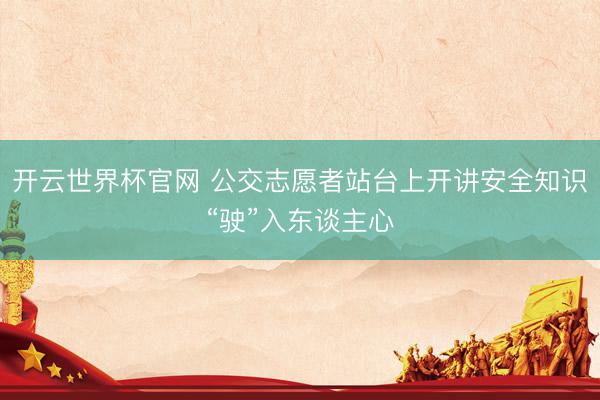 开云世界杯官网 公交志愿者站台上开讲安全知识“驶”入东谈主心