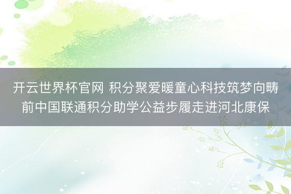 开云世界杯官网 积分聚爱暖童心科技筑梦向畴前中国联通积分助学公益步履走进河北康保