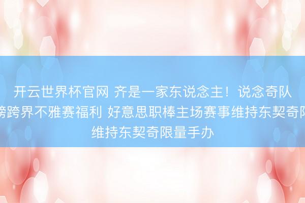开云世界杯官网 齐是一家东说念主!说念奇队官宣重磅跨界不雅赛福利 好意思职棒主场赛事维持东契奇限量手办
