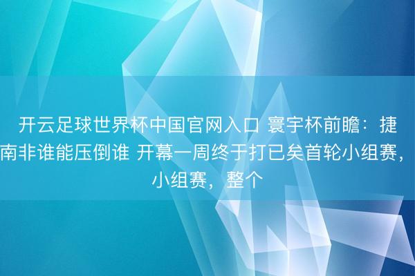 开云足球世界杯中国官网入口 寰宇杯前瞻:捷克对南非谁能压倒谁 开幕一周终于打已矣首轮小组赛,整个
