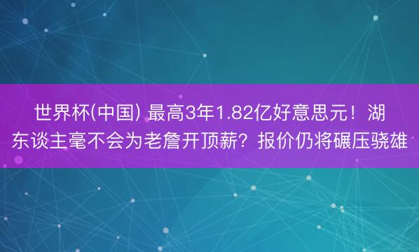 世界杯(中国) 最高3年1.82亿好意思元!湖东谈主毫不会为老詹开顶薪?报价仍将碾压骁雄