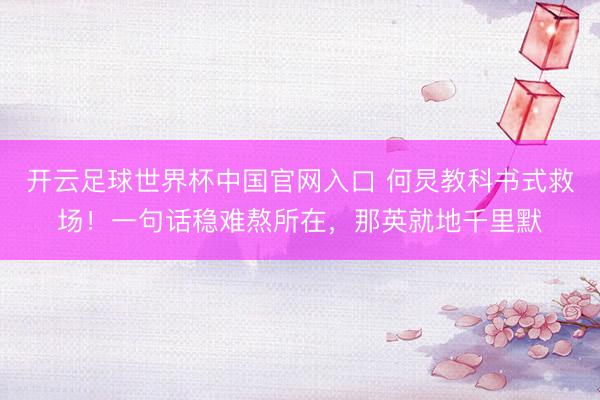开云足球世界杯中国官网入口 何炅教科书式救场！一句话稳难熬所在，那英就地千里默